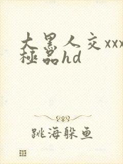 大黑人交xxx极品hd