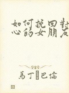 如何挽回对你死心的女朋友