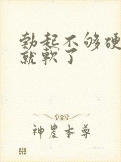 勃起不够硬没射就软了