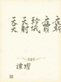 天天干夜夜操天天射俄罗斯