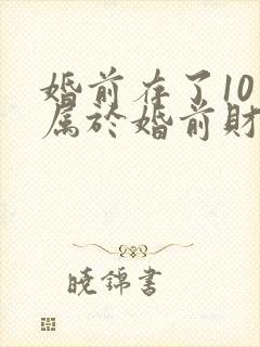 婚前存了10万属于婚前财产吗?封面