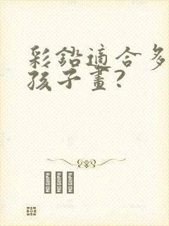 彩铅适合多大的孩子画?