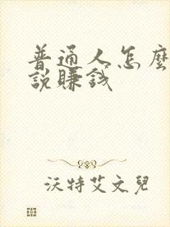 普通人怎么写小说赚钱