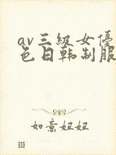 av三级女优黄色日韩制服丝袜在线
