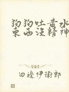 狗狗吐黄水不吃东西没精神吃什么药封面
