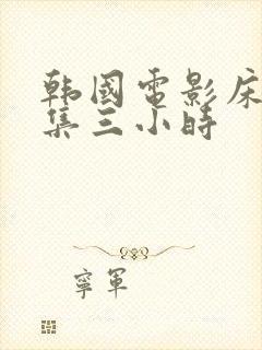 韩国电影床戏合集三小时