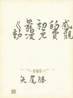 《最初的感觉》动漫免费观看全集