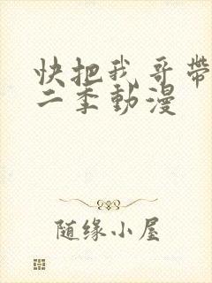快把我哥带走第二季动漫