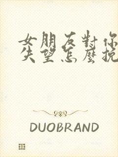 女朋友对你彻底失望怎么挽回