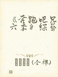 《奔跑吧兄弟第六季》综艺