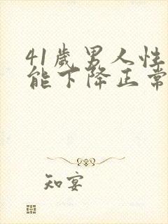 41岁男人性功能下降正常吗