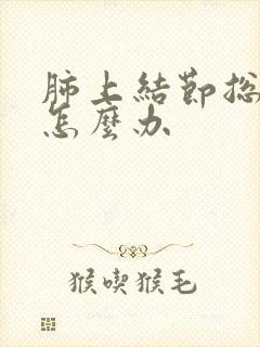 肺上结节总是咳怎么办