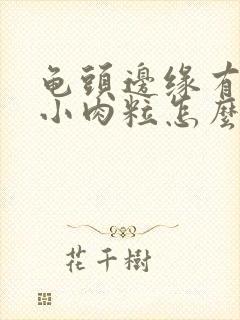 龟头边缘有很多小肉粒怎么回事