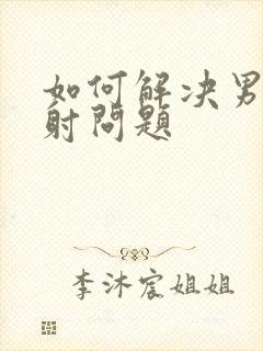 如何解决男人早射问题