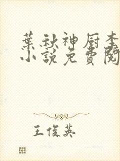 叶秋神厨李诗雅小说免费阅读