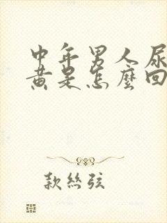 中年男人尿液发黄是怎么回事