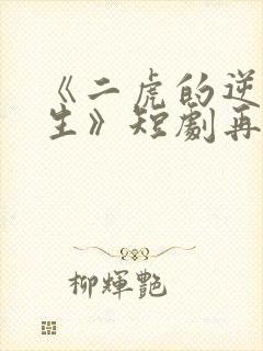 《二虎的逆袭人生》短剧再在线观看