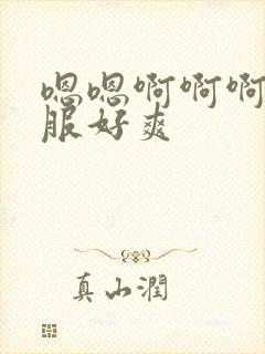 嗯嗯啊啊啊好舒服好爽