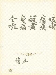 全身酸痛咳嗽喉咙痛黄痰吃什么药