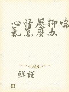 心情压抑喘不过气怎么办