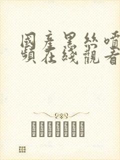 国产黑丝喷水视频在线观看