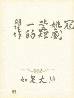 翟一莹姚冠宇合作的短剧