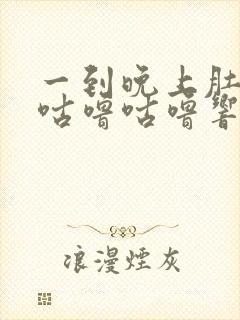 一到晚上肚子就咕噜咕噜响还放屁