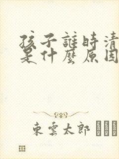 孩子谁时清嗓子是什么原因