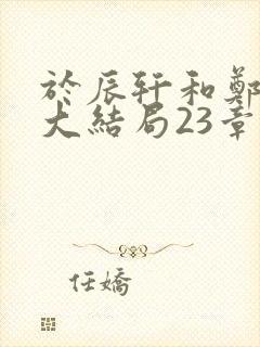 于辰轩和郑舒峨大结局23章