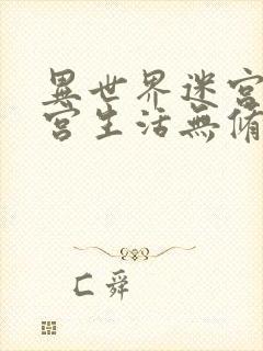 异世界迷宫里后宫生活无修