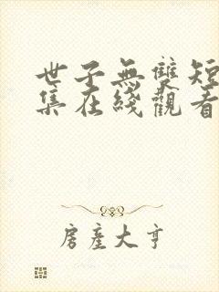 世子无双短剧合集在线观看