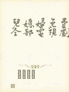 儿媳妇免费播放全部电视剧