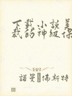 下载小说美女总裁的神级保镖