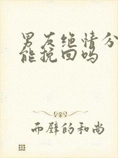 男友绝情分手还能挽回吗