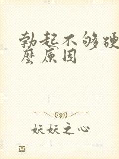 勃起不够硬是怎么原因