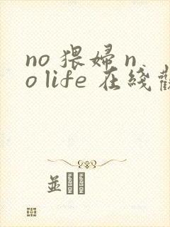 no 猥妇 no life 在线观看