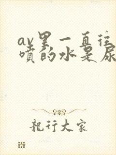 av里一直往外喷的水是尿吗封面