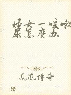 妇女一咳嗽就漏尿怎么办