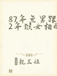 87年兔男跟92年猴女相配吗