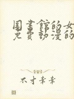 图书馆的女朋友免费动漫的第二季