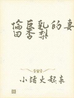 伦巨乳的妻子冲田杏梨