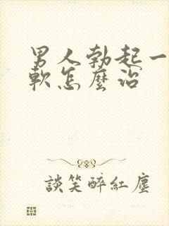 男人勃起一会就软怎么治