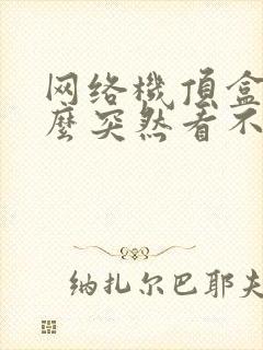 网络机顶盒为什么突然看不了电视了