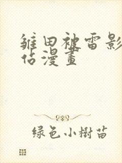 雏田被雷影爆网站漫画