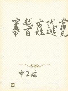 穿越古代当县令带百姓逃荒