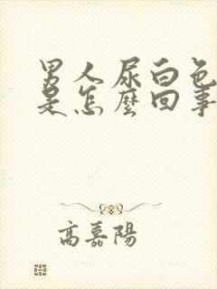 男人尿白色液体是怎么回事