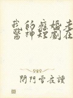 我的瘾婚老婆是医神短剧在线观看