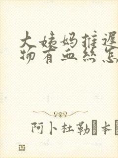 大姨妈推迟分泌物有血丝怎么回事