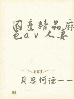 国产精品麻豆性色aⅴ人妻