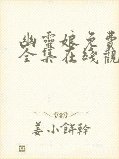 幽灵娘免费播放全集在线观看高清